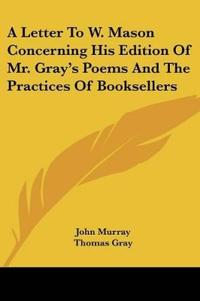 A Letter To W. Mason Concerning His Edition Of Mr. Gray's Poems And The Practices Of Booksellers