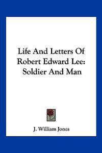 Life and Letters of Robert Edward Lee: Soldier and Man