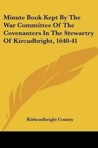 Minute Book Kept by the War Committee of the Covenanters in the Stewartry of Kircudbright, 1640-41