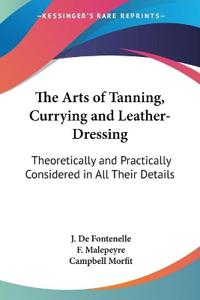 The Arts of Tanning, Currying and Leather-Dressing
