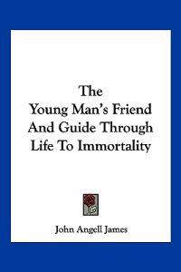 The Young Man's Friend and Guide Through Life to Immortality