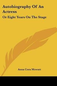 Autobiography Of An Actress: Or Eight Years On The Stage
