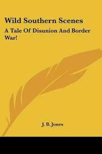Wild Southern Scenes: A Tale Of Disunion And Border War!