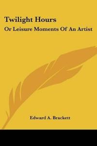 Twilight Hours: Or Leisure Moments Of An Artist