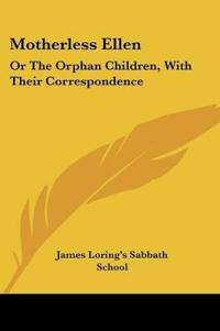 Motherless Ellen: Or The Orphan Children, With Their Correspondence