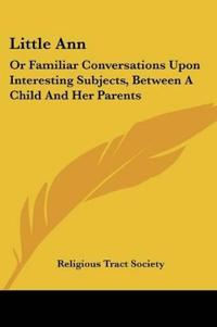 Bokomslag för "Little Ann: Or Familiar Conversations Upon Interesting Subjects, Between A Child And Her Parents"
