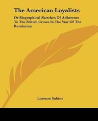 The American Loyalists: Or Biographical Sketches Of Adherents To The British Crown In The War Of The Revolution