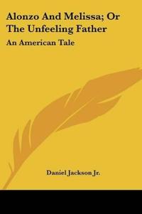 Alonzo And Melissa; Or The Unfeeling Father: An American Tale