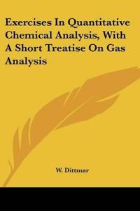 Exercises In Quantitative Chemical Analysis, With A Short Treatise On Gas Analysis