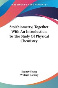 Stoichiometry, Together With An Introduction To The Study Of Physical Chemistry