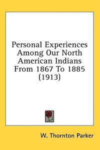 Personal Experiences Among Our North American Indians From 1867 To 1885