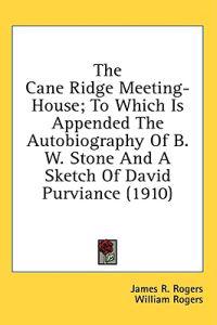 The Cane Ridge Meeting-House; To Which Is Appended The Autobiography Of B. W. Stone And A Sketch Of David Purviance