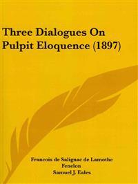 Fenelon, F: Three Dialogues On Pulpit Eloquence (1897)
