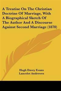 Treatise On The Christian Doctrine Of Marriage, With A Biographical Sketch Of The Author And A Discourse Against Second Marriage (1870)