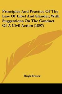 Principles And Practice Of The Law Of Libel And Slander, With Suggestions On The Conduct Of A Civil Action (1897)