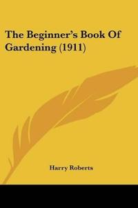 The Beginner's Book Of Gardening (1911)