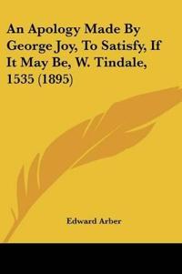 An Apology Made By George Joy, To Satisfy, If It May Be, W. Tindale, 1535