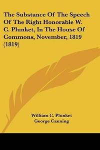 The Substance Of The Speech Of The Right Honorable W. C. Plunket, In The House Of Commons, November, 1819