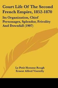 Court Life Of The Second French Empire, 1852-1870
