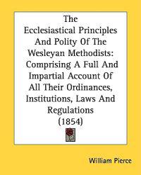 The Ecclesiastical Principles And Polity Of The Wesleyan Methodists