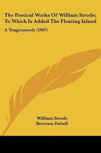 The Poetical Works Of William Strode; To Which Is Added The Floating Island
