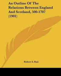An Outline Of The Relations Between England And Scotland, 500-1707