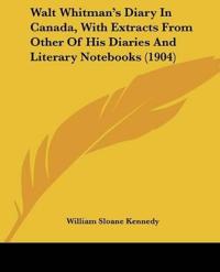 Walt Whitman's Diary In Canada, With Extracts From Other Of His Diaries And Literary Notebooks