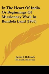 In The Heart Of India Or Beginnings Of Missionary Work In Bundela Land