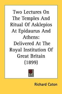 Two Lectures On The Temples And Ritual Of Asklepios At Epidaurus And Athens