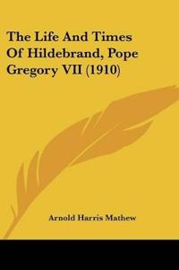 The Life And Times Of Hildebrand, Pope Gregory VII