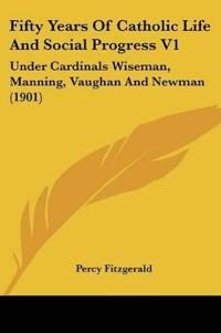 Fifty Years Of Catholic Life And Social Progress V1
