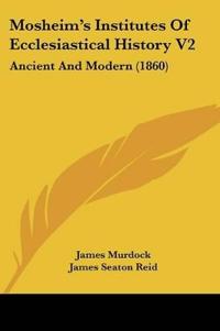 Mosheim's Institutes Of Ecclesiastical History V2