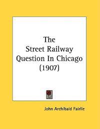 The Street Railway Question In Chicago, Fairlie, John Archibald