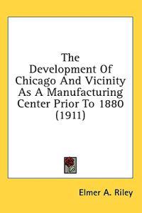 The Development Of Chicago And Vicinity As A Manufacturing Center Prior To 1880
