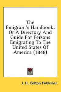 The Emigrant's Handbook, Or A Directory And Guide For Persons Emigrating To The United States Of America