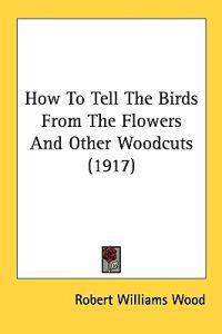 How To Tell The Birds From The Flowers And Other Woodcuts