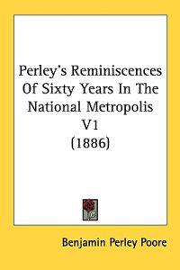 Perley's Reminiscences Of Sixty Years In The National Metropolis