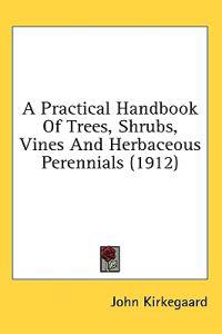 A Practical Handbook Of Trees, Shrubs, Vines And Herbaceous Perennials