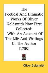 The Poetical And Dramatic Works Of Oliver Goldsmith Now First Collected