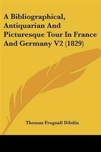 Bibliographical, Antiquarian And Picturesque Tour In France And Germany V2 (1829)