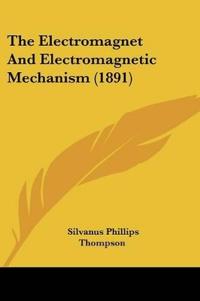 The Electromagnet And Electromagnetic Mechanism (1891)