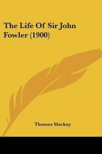 The Life Of Sir John Fowler