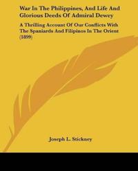 War In The Philippines, And Life And Glorious Deeds Of Admiral Dewey