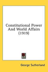Constitutional Power And World Affairs (1919)