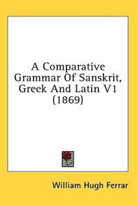 A Comparative Grammar Of Sanskrit, Greek And Latin 1