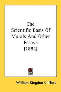 The Scientific Basis Of Morals And Other Essays (1884)