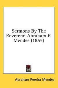 Sermons By The Reverend Abraham P. Mendes