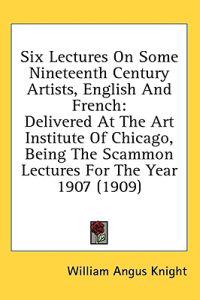 Six Lectures On Some Nineteenth Century Artists, English And French