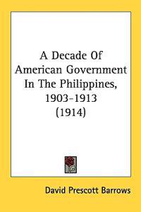 A Decade Of American Government In The Philippines, 1903-1913