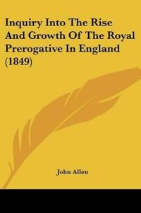 Inquiry Into The Rise And Growth Of The Royal Prerogative In England